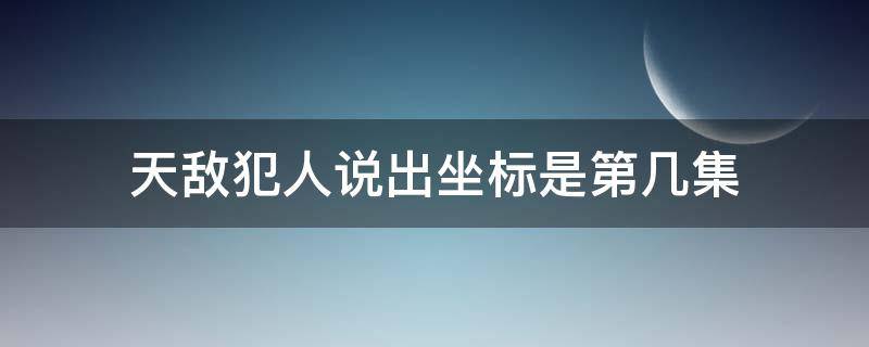 天敌犯人说出坐标是第几集（天敌中犯人说出坐标是哪一集）