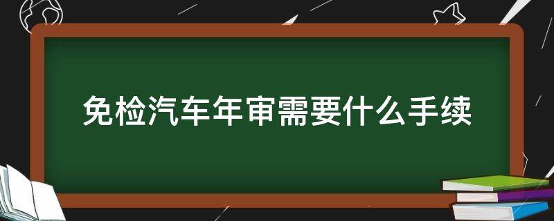 免检汽车年审需要什么手续（免年检审车需要什么资料）