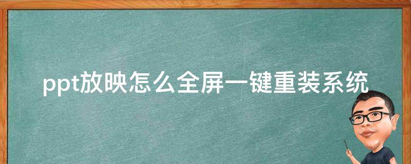 ppt放映怎么全屏一键重装系统 ppt怎样弄成全屏