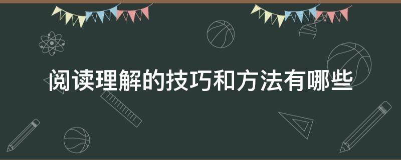 阅读理解的技巧和方法有哪些（阅读理解的技巧和方法有哪些内容）