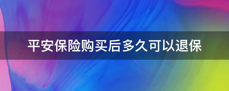 平安保险购买后多久可以退保（平安保险退保后可以再买吗?）