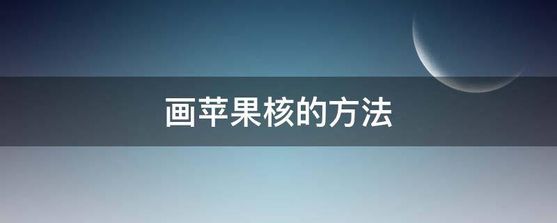 画苹果核的方法（苹果核怎么画漂亮又简单）