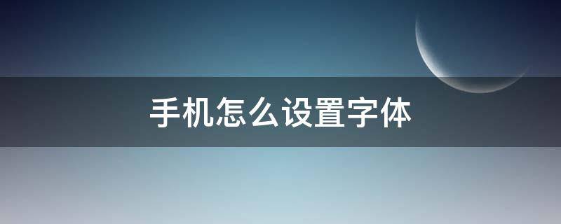 手机怎么设置字体（手机怎么设置字体大小）