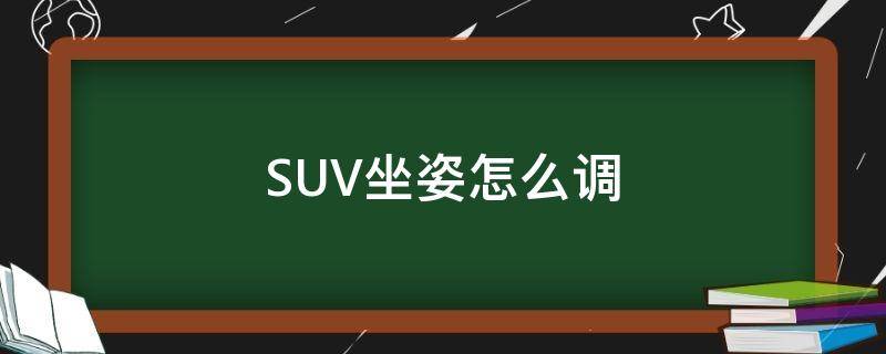 SUV坐姿怎么调 suv坐姿怎么调舒服