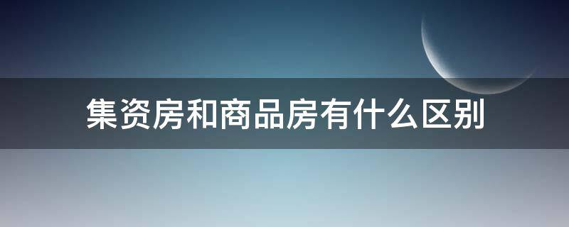 集资房和商品房有什么区别 集资房与商品房有何区别?