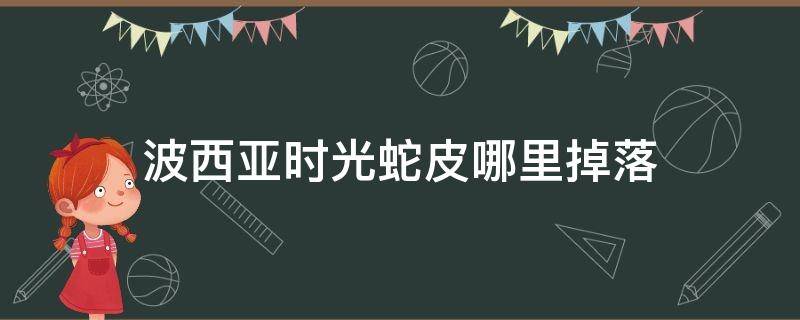 波西亚时光蛇皮哪里掉落 波西亚时光蓝色皮革哪里掉落