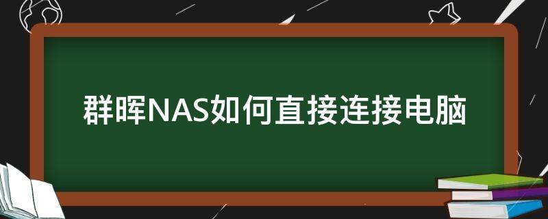 群晖NAS如何直接连接电脑（群晖nas硬盘接到电脑上能用吗）