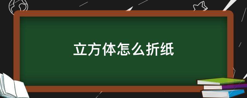 立方体怎么折纸 立方体怎么折纸 正方形