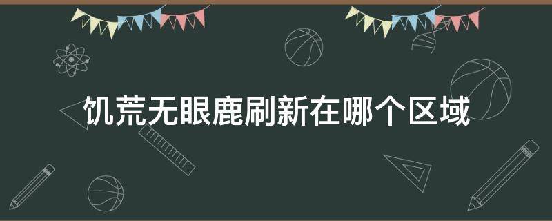 饥荒无眼鹿刷新在哪个区域 饥荒冬季无眼鹿在哪儿