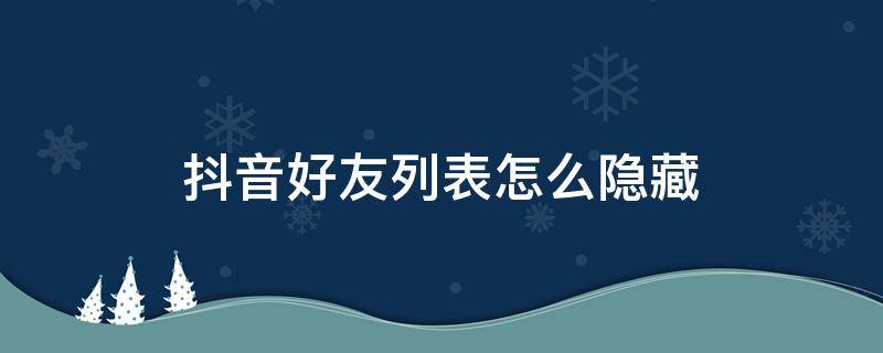 抖音好友列表怎么隐藏 抖音喜欢列表如何隐藏