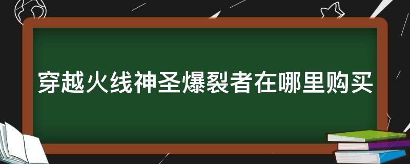 穿越火线神圣爆裂者在哪里购买 穿越火线神圣爆裂者怎么购买获得