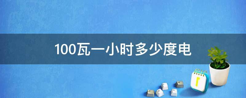 100瓦一小时多少度电 电灯100瓦一小时多少度电