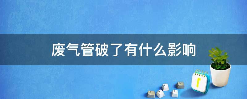 废气管破了有什么影响（排气管破了有什么影响）