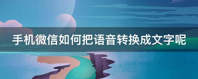 手机微信如何把语音转换成文字呢（手机微信怎么把语音转换成文字）