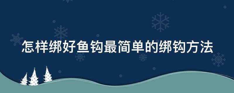 怎样绑好鱼钩最简单的绑钩方法 怎样绑好鱼钩最简单的绑钩方法