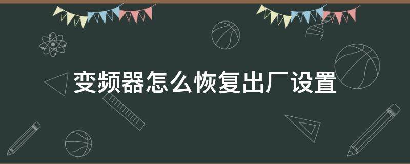 变频器怎么恢复出厂设置（富士变频器怎么恢复出厂设置）