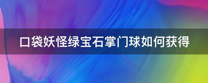 口袋妖怪绿宝石掌门球如何获得 绿宝石掌门球不管用