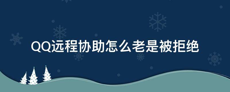 QQ远程协助怎么老是被拒绝 qq自动拒绝远程协助怎么办