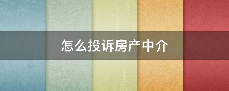 怎么投诉房产中介 怎么投诉房产中介骚扰电话