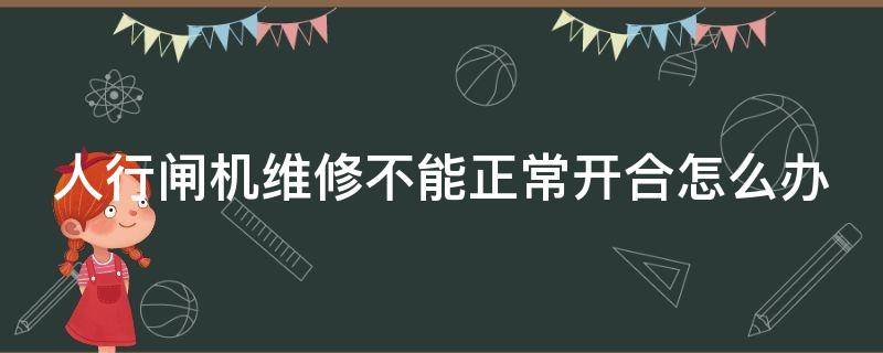 人行闸机维修不能正常开合怎么办（人行闸机故障）