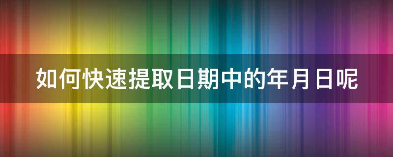 如何快速提取日期中的年月日呢 怎么提取日期里面的年月份