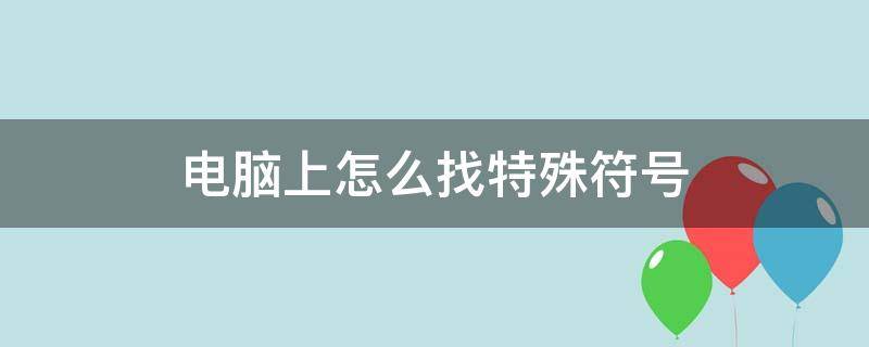 电脑上怎么找特殊符号（电脑上怎么找到特殊符号）