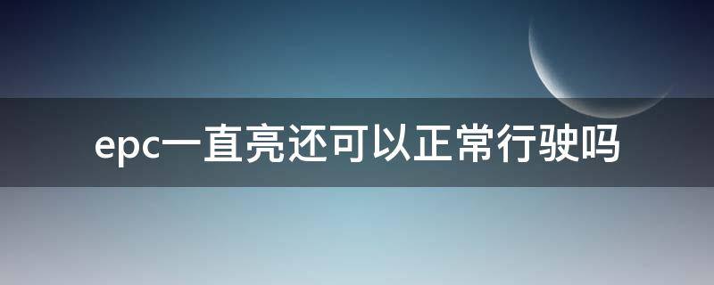 epc一直亮还可以正常行驶吗 汽车epc灯亮了还可以正常行驶吗