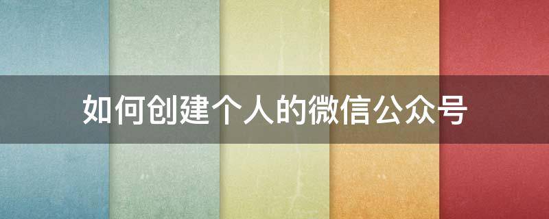 如何创建个人的微信公众号 怎么个人创建微信公众号