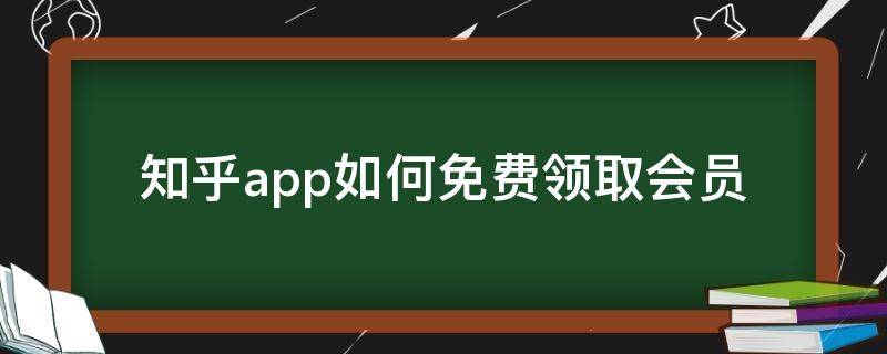 知乎app如何免费领取会员（怎么免费获取知乎会员）