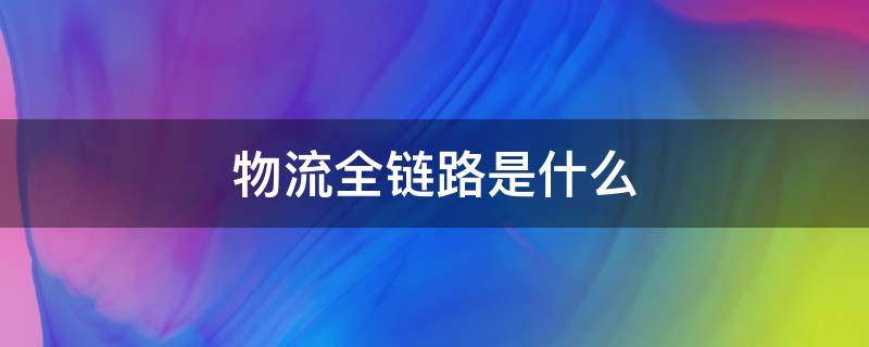 物流全链路是什么 物流全链条