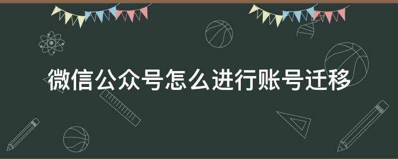 微信公众号怎么进行账号迁移（微信公众号如何迁移）