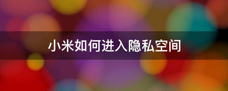 小米如何进入隐私空间 小米怎么进入私密空间