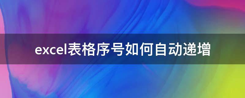 excel表格序号如何自动递增（excel表格序号如何自动递增不是连续的）