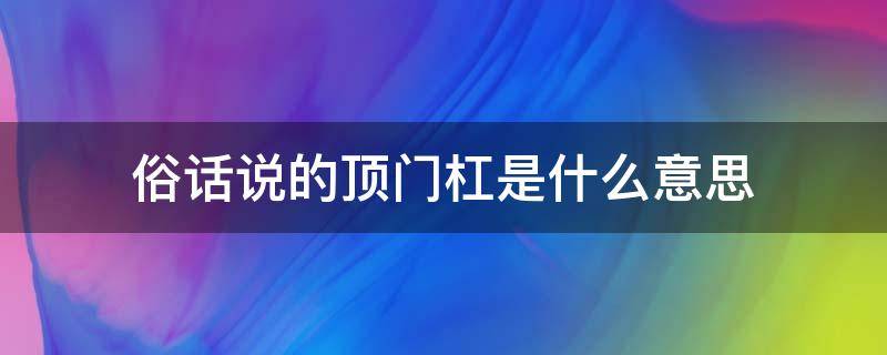 俗话说的顶门杠是什么意思（老话说的顶门杠是什么意思）