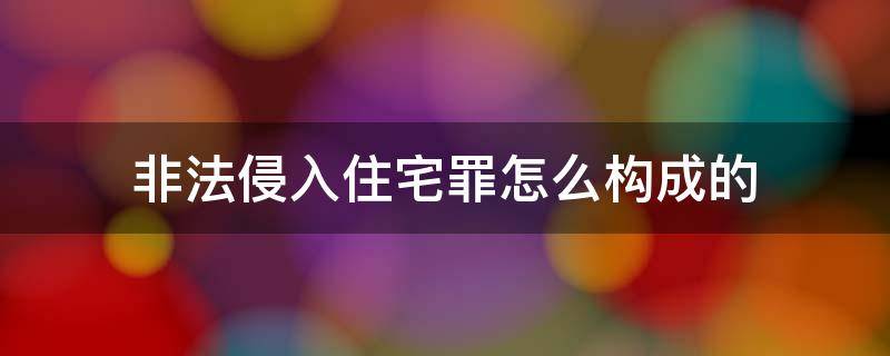 非法侵入住宅罪怎么构成的 非法侵入住宅罪要求情节严重吗