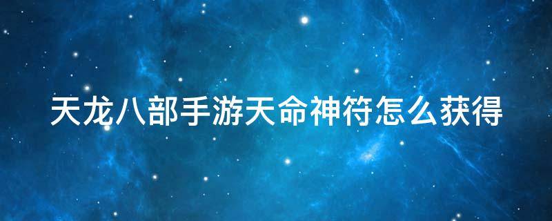 天龙八部手游天命神符怎么获得 天龙八部天命神符哪里获得