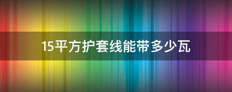 1.5平方护套线能带多少瓦 15平方护套线能带多少瓦