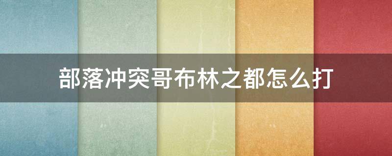 部落冲突哥布林之都怎么打 部落冲突哥布林之都怎么打视频