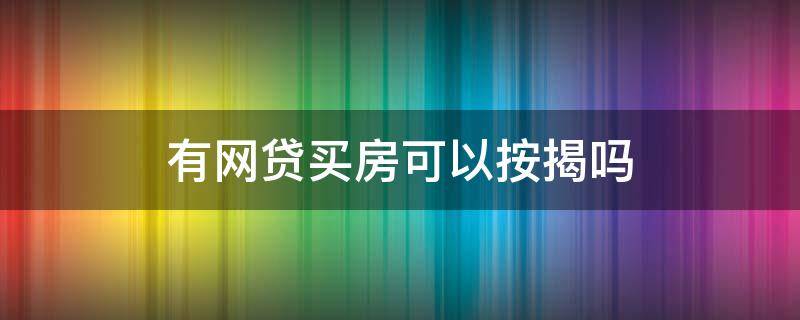 有网贷买房可以按揭吗（有网贷买房可以按揭吗?）