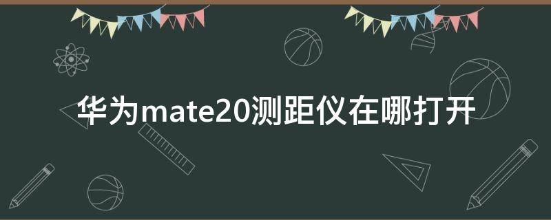 华为mate20测距仪在哪打开（华为mate20pro测距仪在哪里）