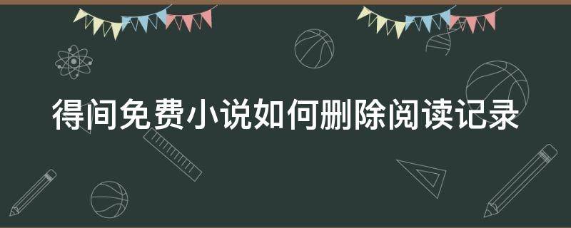 得间免费小说如何删除阅读记录 得间小说怎么返回主页