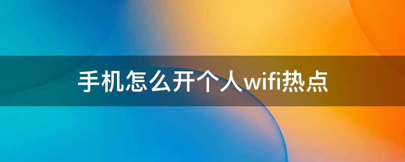 手机怎么开个人wifi热点 如何用手机开wifi热点