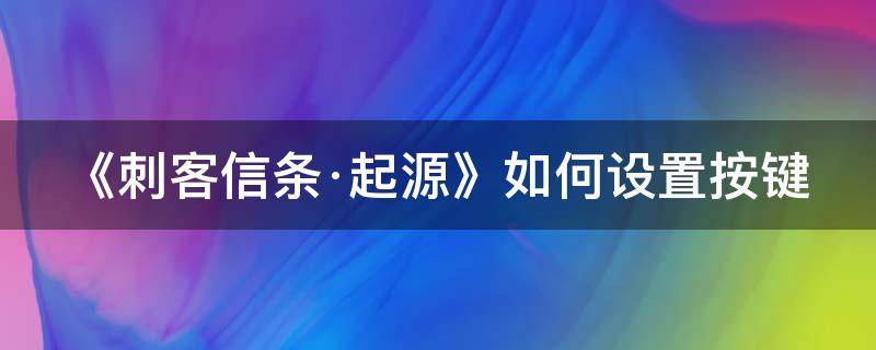 《刺客信条·起源》如何设置按键（刺客信条起源按键操作方法）