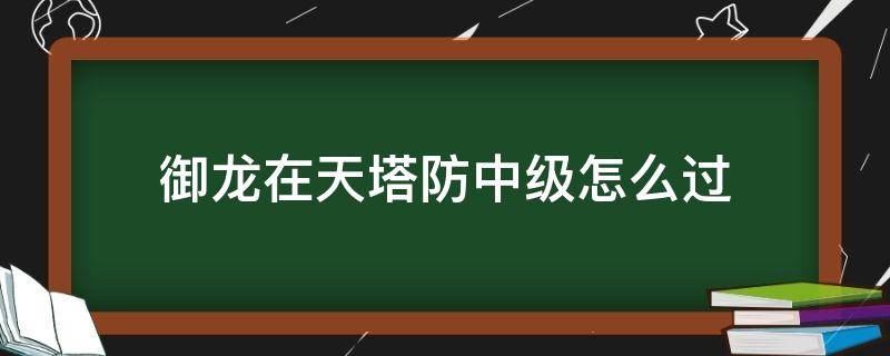 御龙在天塔防中级怎么过 御龙在天中级塔防攻略