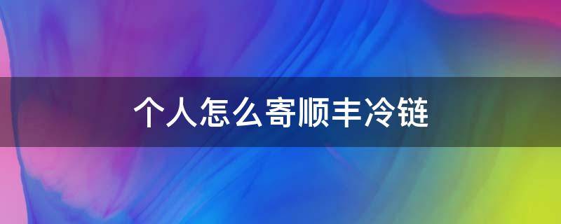 个人怎么寄顺丰冷链 顺丰怎么寄冷链物流