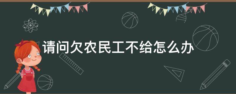 请问欠农民工不给怎么办 欠农民工钱不给怎么办