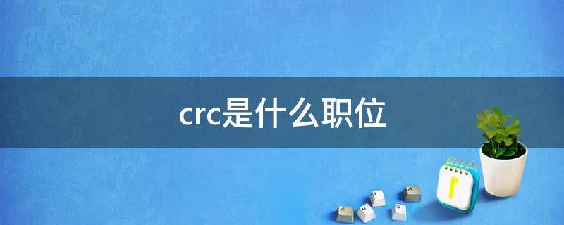 crc是什么职位 药企crc是什么职位