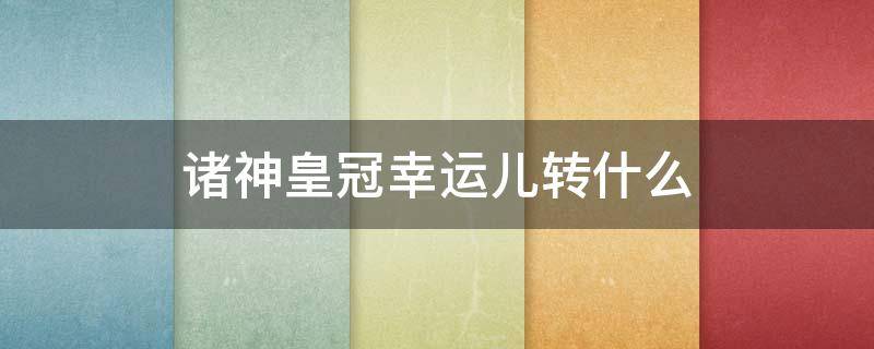 诸神皇冠幸运儿转什么 诸神皇冠幸运儿转什么职业