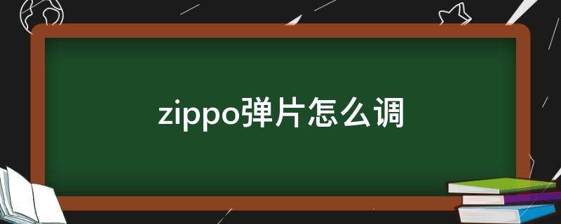 zippo弹片怎么调（zippo打火机弹片怎么调?图片）