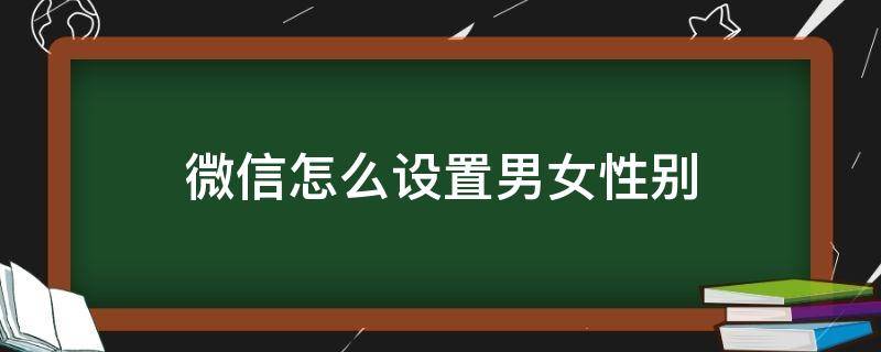 微信怎么设置男女性别（微信怎么设置男女性别不显示）